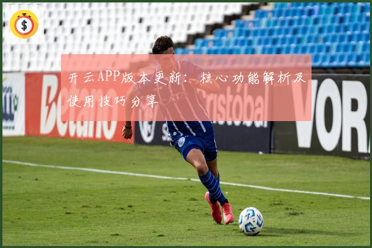 开云APP版本更新：核心功能解析及使用技巧分享