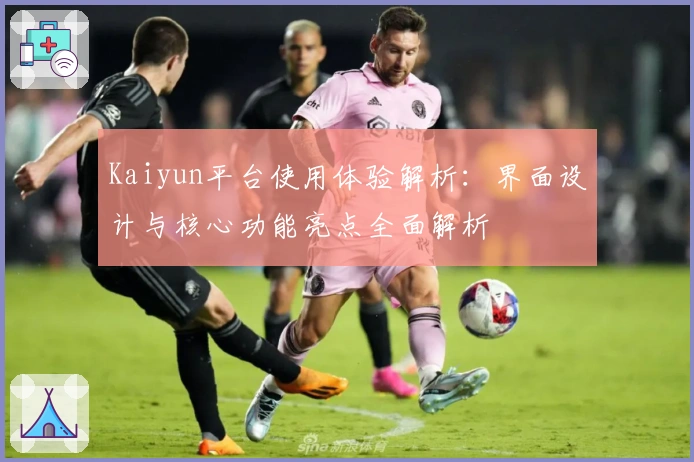 Kaiyun平台使用体验解析：界面设计与核心功能亮点全面解析