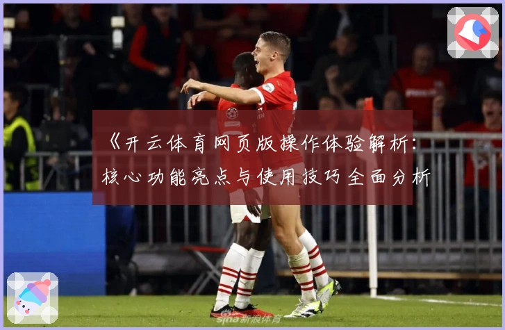 《开云体育网页版操作体验解析：核心功能亮点与使用技巧全面分析》