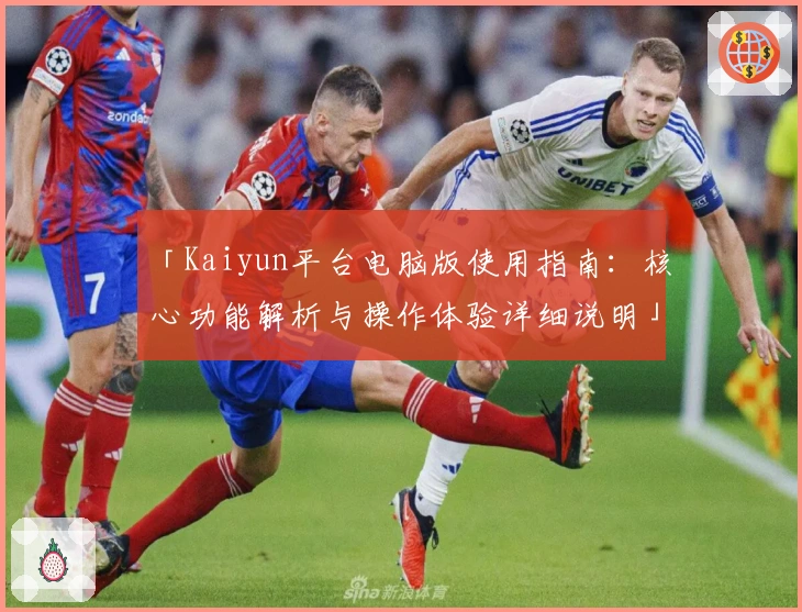「Kaiyun平台电脑版使用指南：核心功能解析与操作体验详细说明」