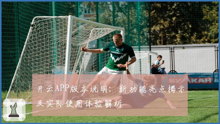 开云APP版本说明：新功能亮点揭示及实际使用体验解析