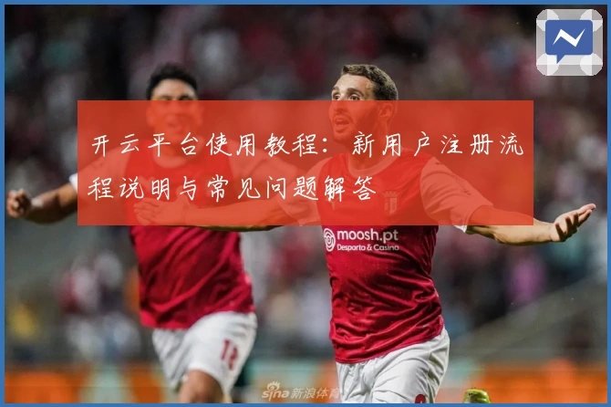 开云平台使用教程：新用户注册流程说明与常见问题解答