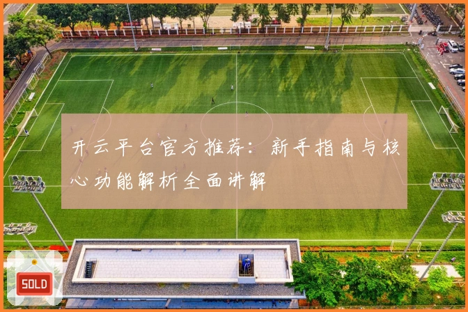 开云平台官方推荐:新手指南与核心功能解析全面讲解