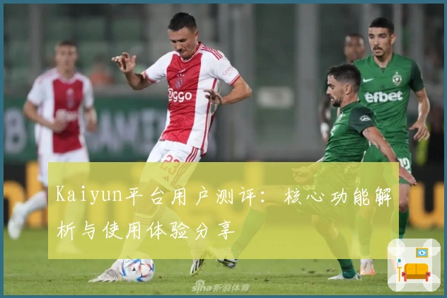 Kaiyun平台用户测评：核心功能解析与使用体验分享