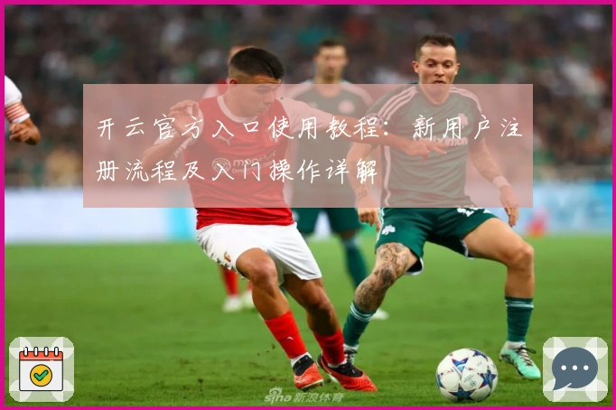 开云官方入口使用教程：新用户注册流程及入门操作详解