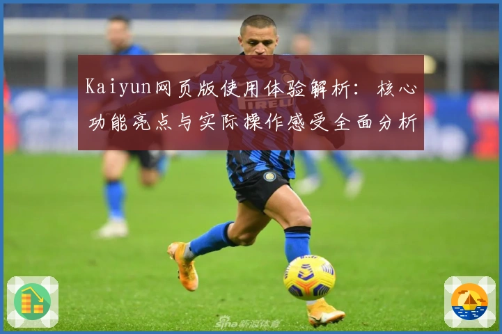 Kaiyun网页版使用体验解析：核心功能亮点与实际操作感受全面分析