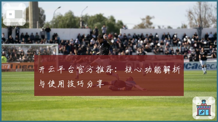 开云平台官方推荐：核心功能解析与使用技巧分享