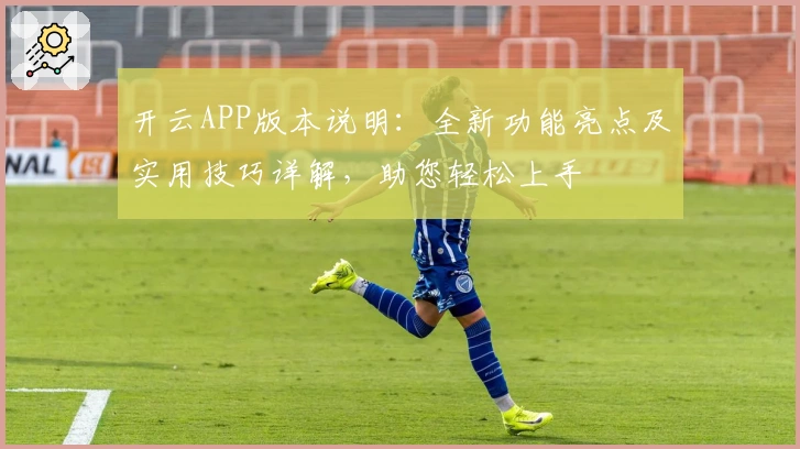 开云APP版本说明：全新功能亮点及实用技巧详解，助您轻松上手
