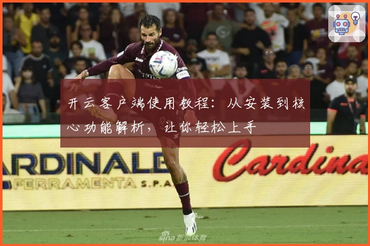 开云客户端使用教程：从安装到核心功能解析，让你轻松上手