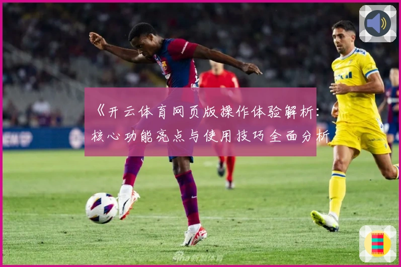 《开云体育网页版操作体验解析：核心功能亮点与使用技巧全面分析》